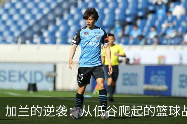 加兰的逆袭：从低谷爬起的篮球战士