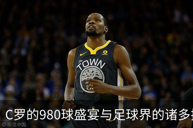 C罗的980球盛宴与足球界的诸多插曲